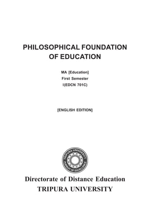 PHILOSOPHICAL FOUNDATION
OF EDUCATION
MA [Education]
First Semester
I(EDCN 701C)
[ENGLISH EDITION]
Directorate of Distance Education
TRIPURA UNIVERSITY
 