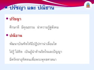 ปรัชญา
ศึกษาดี มีคุณธรรม นําความรูสูสังคม
ปณิธาน
พัฒนาบัณฑิตใหมีปฏิปทานาเลื่อมใส
ใฝรู ใฝคิด เปนผูนําดานจิตใจและปญญา
มีศรัทธาอุทิศตนเพื่อพระพุทธศาสนา
 