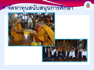 • จัดหาทุนสนับสนุนการศึกษา
 
