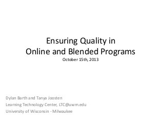 Ensuring Quality in
Online and Blended Programs
October 15th, 2013
Dylan Barth and Tanya Joosten
Learning Technology Center, LTC@uwm.edu
University of Wisconsin - Milwaukee
 