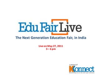 The Next Generation Education Fair, in India

              Live on May 27, 2011
                    3 – 6 pm




                                     a venture of
 