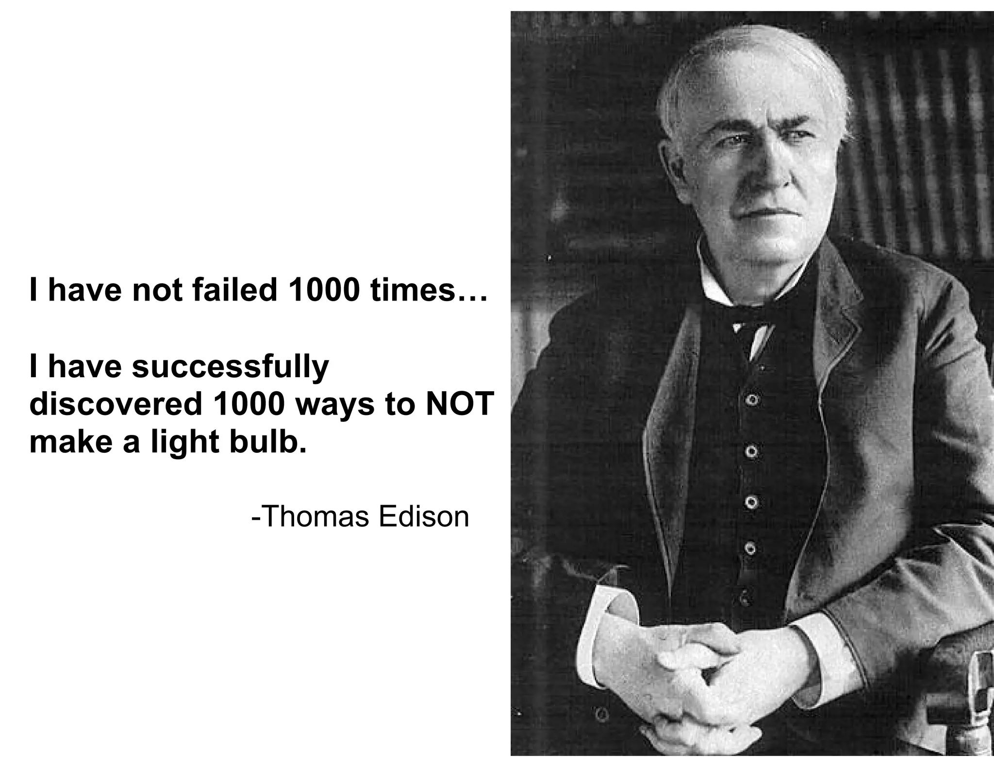 I have not failed 1000 times…
I have successfully
discovered 1000 ways to NOT
make a light bulb.
-Thomas Edison
 