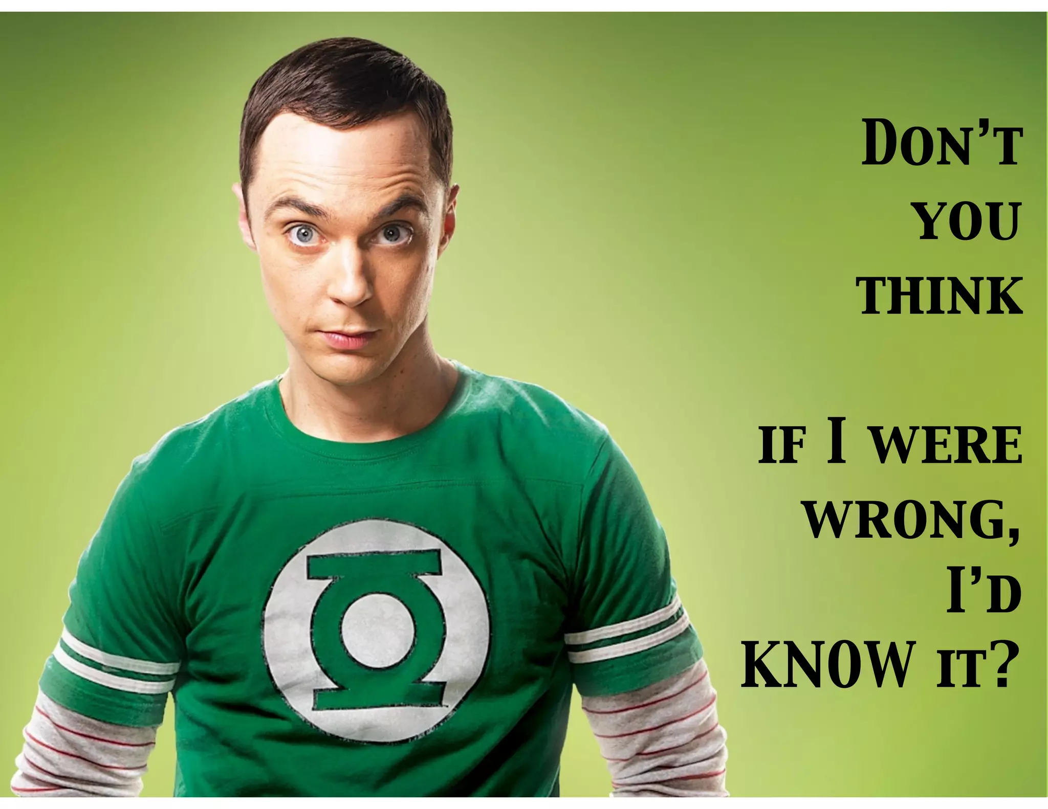 Don’t
you
think
if I were
wrong,
I’d
KNOW it?
 