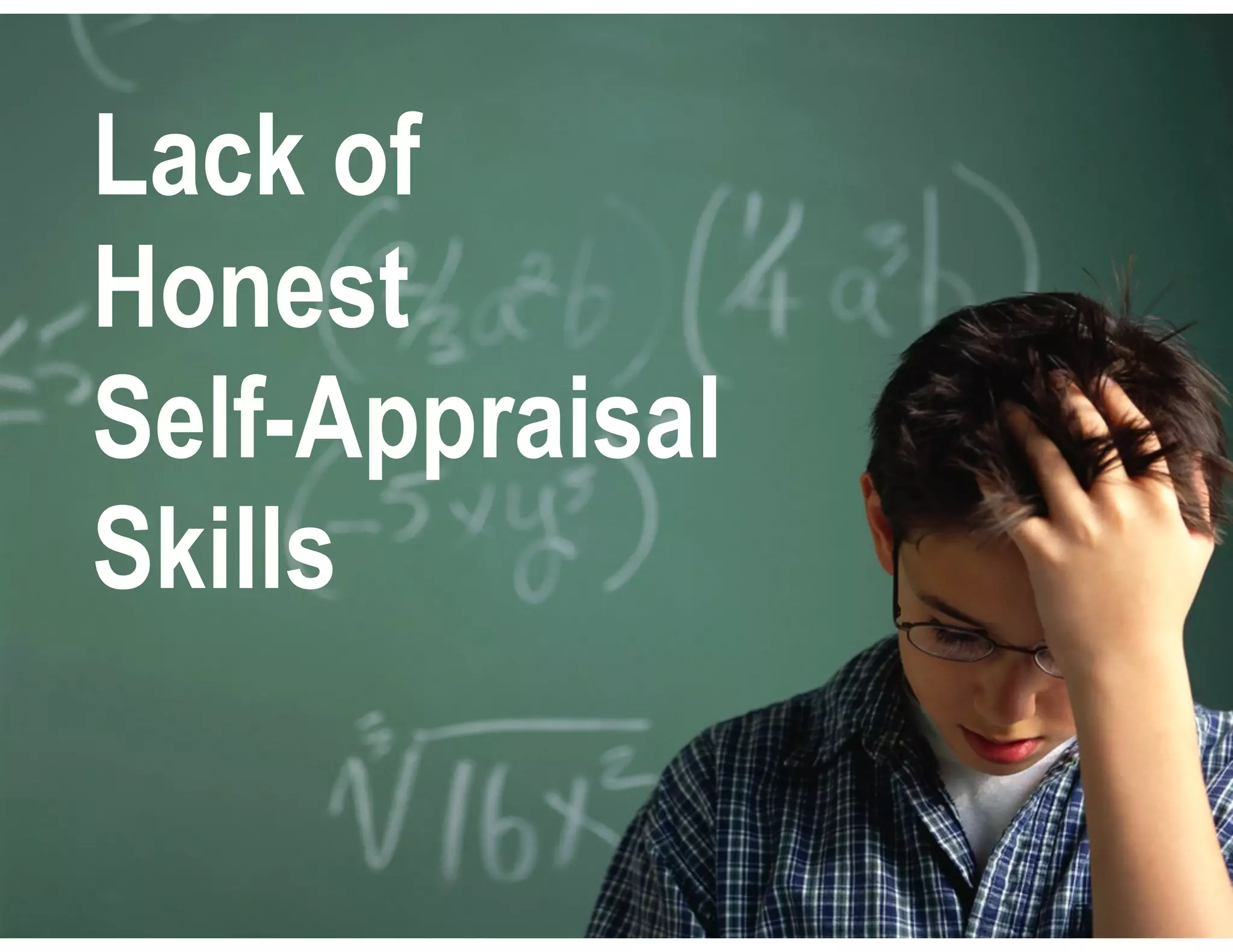 Lack of
Honest
Self-Appraisal
Skills
 