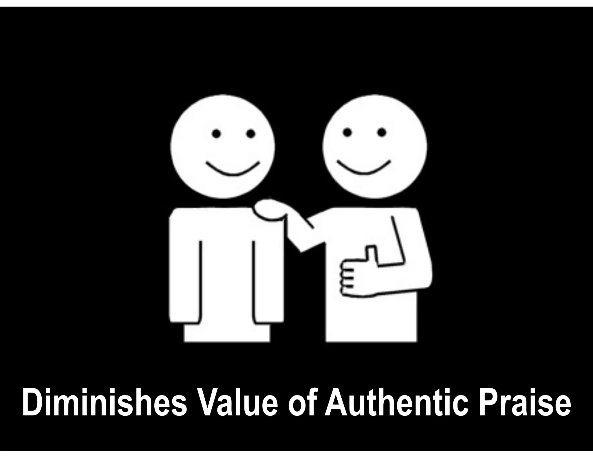 Diminishes Value of Authentic Praise
 