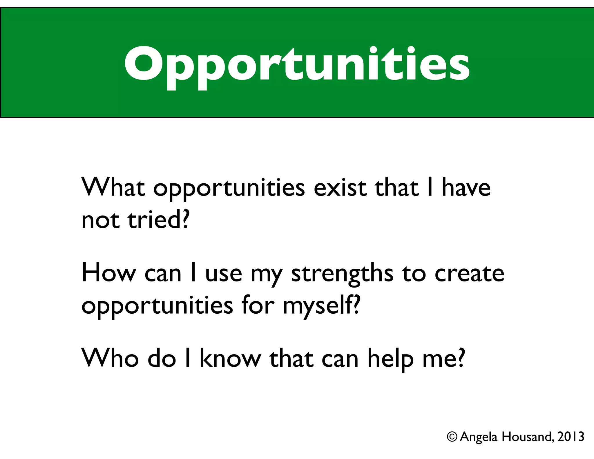 Opportunities
What opportunities exist that I have
not tried?
How can I use my strengths to create
opportunities for myself?
Who do I know that can help me?
© Angela Housand, 2013
 