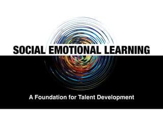 SOCIAL EMOTIONAL LEARNING
A Foundation for Talent Development
 