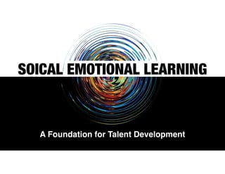 SOICAL EMOTIONAL LEARNING
A Foundation for Talent Development
 