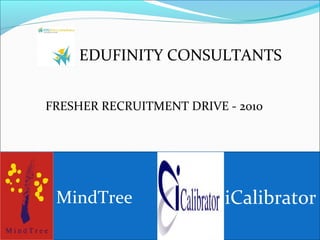 EDUFINITY CONSULTANTS
FRESHER RECRUITMENT DRIVE - 2010
MindTree iCalibrator
 