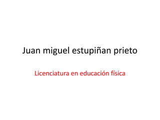 Juan miguel estupiñan prieto

  Licenciatura en educación física
 