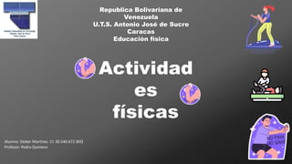 Republica Bolivariana de
Venezuela
U.T.S. Antonio José de Sucre
Caracas
Educación física
Actividad
es
físicas
Alumno: Deiker Martínez. CI: 30.540.672 (84)
Profesor: Pedro Quintero
 