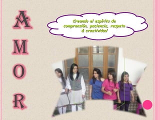 Creando el espíritu de
comprensión, paciencia, respeto
        & creatividad
 