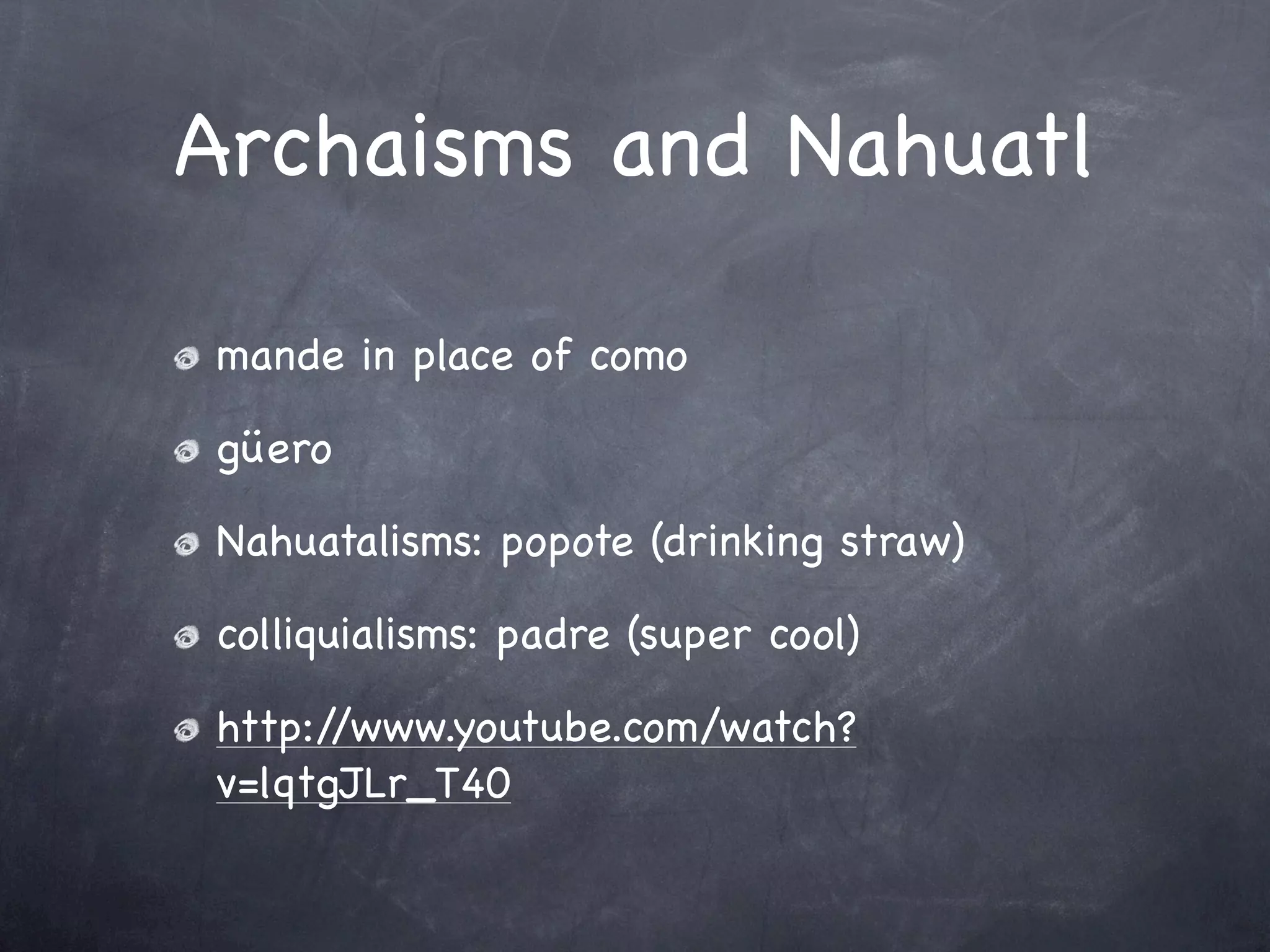 Archaisms and Nahuatl

mande in place of como

güero

Nahuatalisms: popote (drinking straw)

colliquialisms: padre (super cool)

http://www.youtube.com/watch?
v=lqtgJLr_T40
 