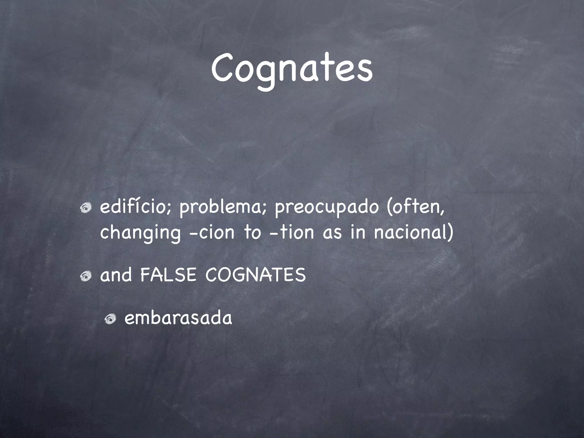 Cognates


edifício; problema; preocupado (often,
changing -cion to -tion as in nacional)

and FALSE COGNATES

  embarasada
 