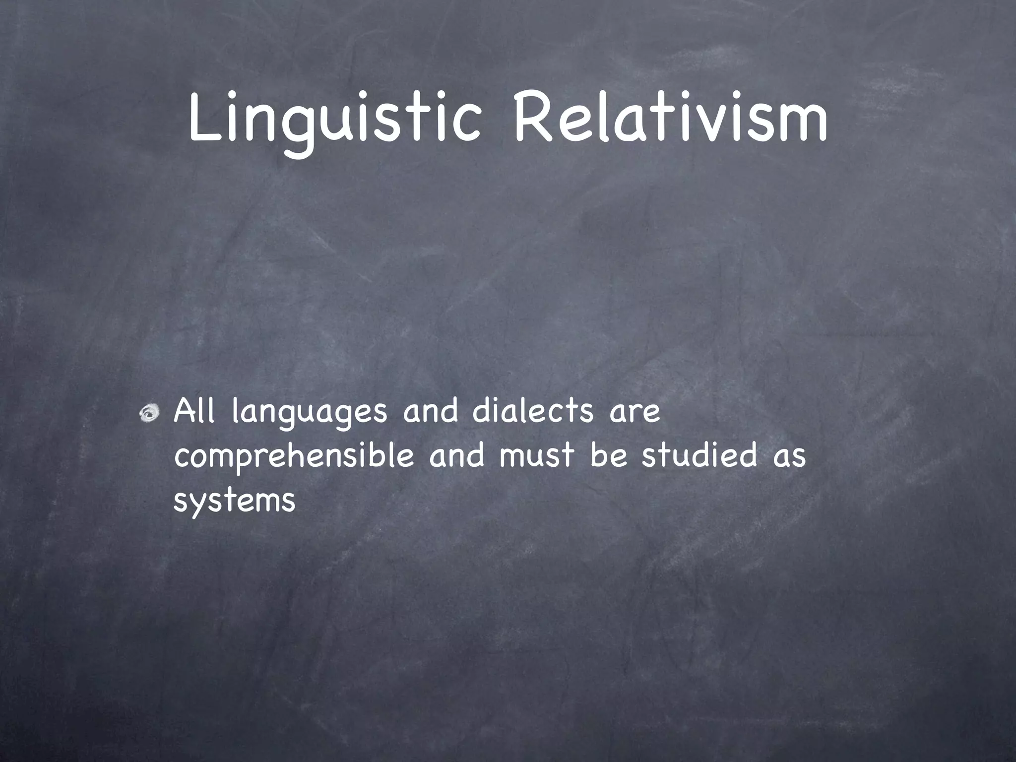 Linguistic Relativism


All languages and dialects are
comprehensible and must be studied as
systems
 