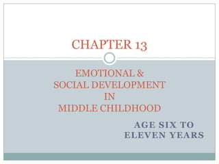 CHAPTER 13

    EMOTIONAL &
SOCIAL DEVELOPMENT
         IN
 MIDDLE CHILDHOOD
            AGE SIX TO
           ELEVEN YEARS
 