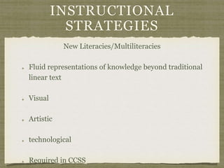 INSTRUCTIONAL
STRATEGIES
New Literacies/Multiliteracies
Fluid representations of knowledge beyond traditional
linear text
Visual
Artistic
technological
Required in CCSS
 