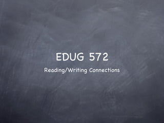 EDUG 572
Reading/Writing Connections
 