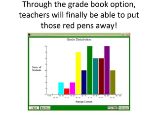 Through the grade book option, teachers will finally be able to put those red pens away! 