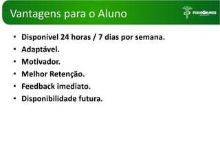 Vantagenspara o AlunoDisponível 24 horas / 7 dias por semana.Adaptável.Motivador.Melhor Retenção.Feedback imediato.Disponibilidade futura.
