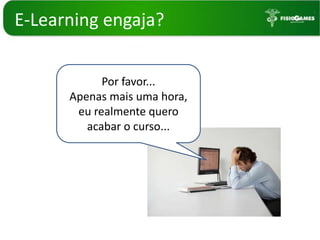 E-Learning engaja?Por favor... Apenas mais uma hora,eu realmente quero acabar o curso...