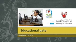 Educational gate
Talal Ahmed Ali - 20110917
 
