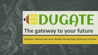 The gateway to your future
Members: Muhammad Saad, Shabbir Ahmed Rafiq, Mukarram Ali Khan
 