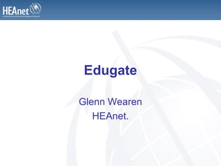 Edugate

Glenn Wearen
   HEAnet.
 