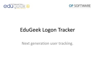 EduGeek Logon Tracker Next generation user tracking. 