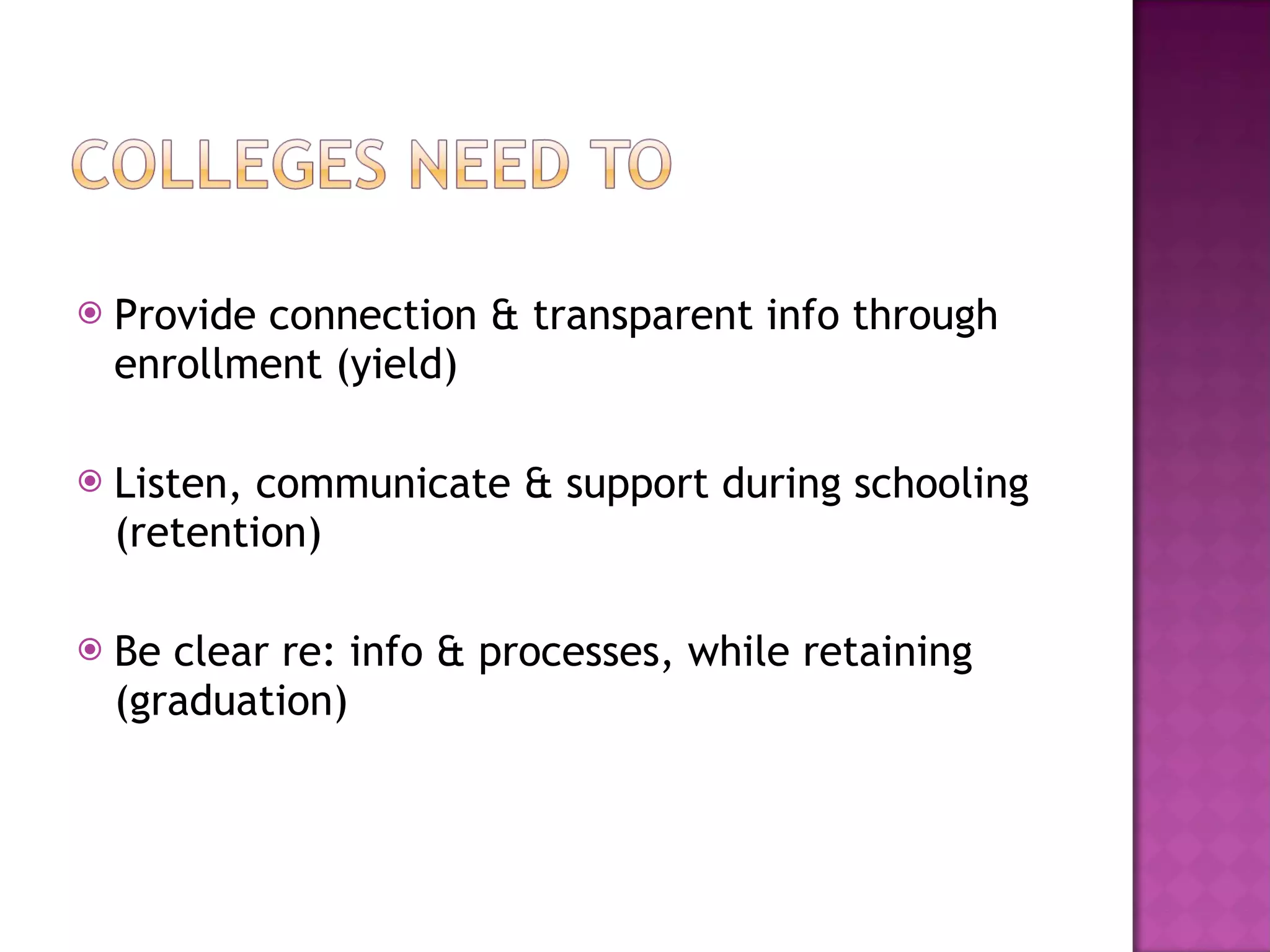 Provide connection & transparent info through enrollment (yield) Listen, communicate & support during schooling (retention) Be clear re: info & processes, while retaining (graduation) 