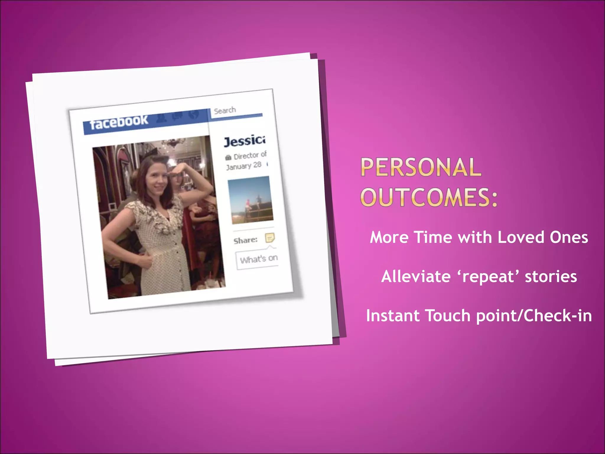 More Time with Loved Ones Alleviate ‘repeat’ stories Instant Touch point/Check-in 