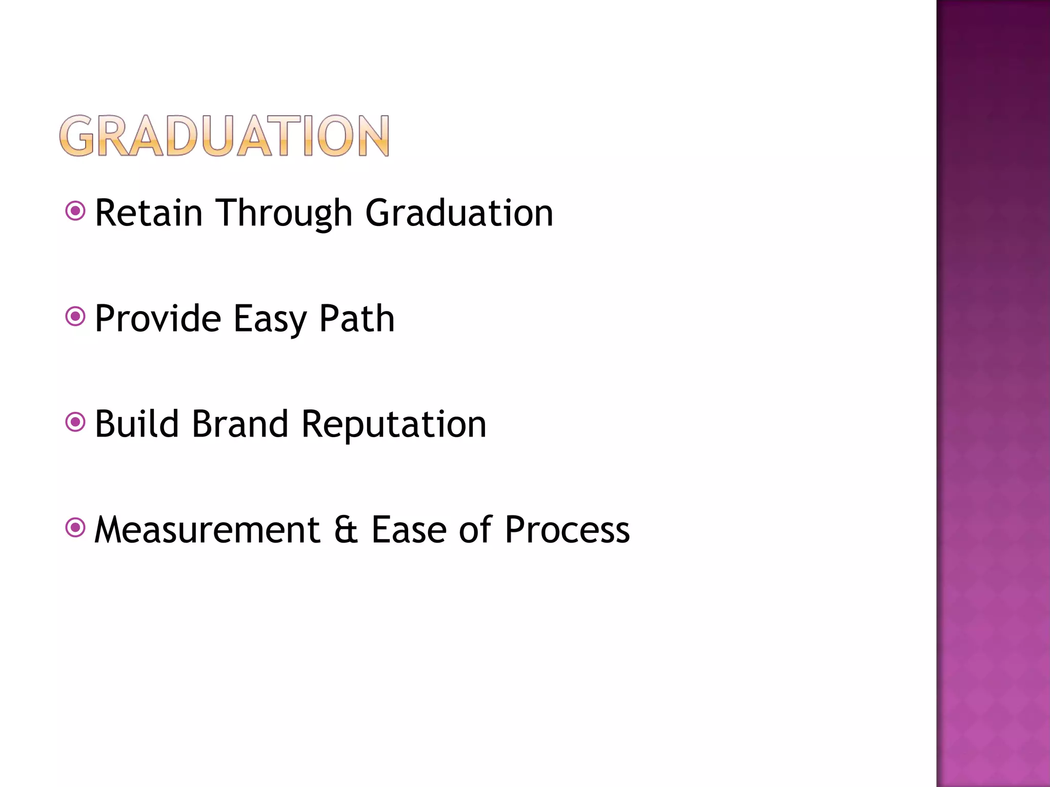 Retain Through Graduation Provide Easy Path Build Brand Reputation Measurement & Ease of Process 