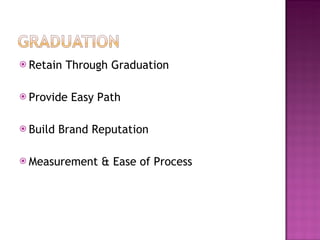 Retain Through Graduation Provide Easy Path Build Brand Reputation Measurement & Ease of Process 
