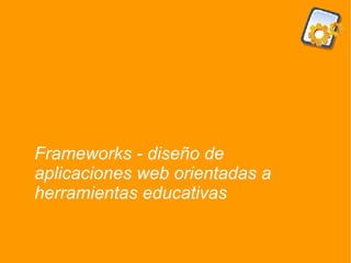 Frameworks - diseño de aplicaciones web orientadas a herramientas educativas 