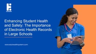 Enhancing Student Health
and Safety: The Importance
of Electronic Health Records
in Large Schools
www.eduhealthsystem.com
 