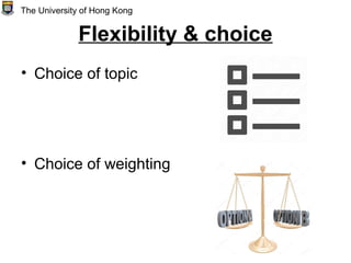 Flexibility & choice
• Choice of topic
• Choice of weighting
The University of Hong Kong
 