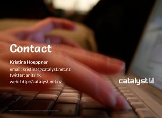 Kristina Hoeppner
email: kristina@catalyst.net.nz
twitter: anitsirk
web: http://catalyst.net.nz
https://www.ﬂickr.com/photos/69507579@N00/504209281/
ContactContactContactContact
 
