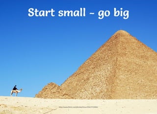 http://www.ﬂickr.com/photos/tinou/2063743086/
Start small - go bigStart small - go bigStart small - go bigStart small - go big
 