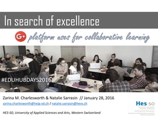 In search of excellence
platform uses for collaborative learning
Zarina M. Charlesworth & Natalie Sarrasin // January 28, 2016
zarina.charlesworth@heig-vd.ch / natalie.sarrasin@hevs.ch
HES-SO, University of Applied Sciences and Arts, Western Switzerland
#EDUHUBDAYS2016
 