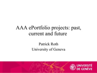 AAA ePortfolio projects: past, current and future  Patrick Roth University of Geneva 
