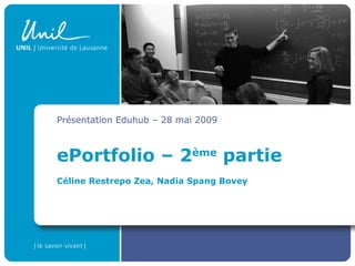 ePortfolio – 2 ème  partie Céline Restrepo Zea, Nadia Spang Bovey Présentation Eduhub – 28 mai 2009 