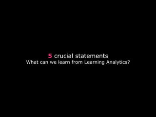 5 crucial statements
What can we learn from Learning Analytics?
 