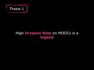 Thesis 1
High Dropout Rate on MOOCs is a
legend
 