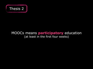 Thesis 2
MOOCs means participatory education
(at least in the first four weeks)
 