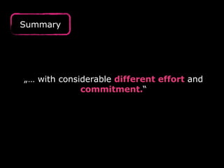 „… with considerable different effort and
commitment.“
Summary
 