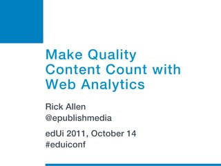 Make Quality
Content Count with
Web Analytics
Rick Allen
@epublishmedia
edUi 2011, October 14
#eduiconf
 