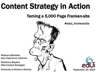 Content Strategy in Action 
Taming a 5,000 Page Franken-site 
Rebecca Blakiston 
User Experience Librarian 
Shoshana Mayden 
Web Content Strategist 
#edui_frankensite 
University of Arizona Libraries September 30, 2014 
 