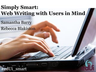 Simply Smart:
Web Writing with Users in Mind
Samantha Barry
Rebecca Blakiston

#edUi_smart

 