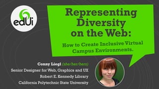 Representing
Diversity
on the Web:
Conny Liegl (she/her/hers)
Senior Designer for Web, Graphics and UX
Robert E. Kennedy Library
California Polytechnic State University
 