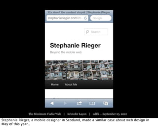 The Minimum Viable Web | Kristofer Layon | edUi — September 25, 2012

Stephanie Rieger, a mobile designer in Scotland, made a similar case about web design in
May of this year..
 